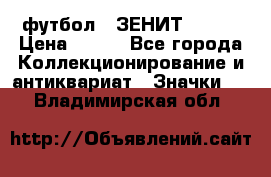 1.1) футбол : ЗЕНИТ № 068 › Цена ­ 499 - Все города Коллекционирование и антиквариат » Значки   . Владимирская обл.